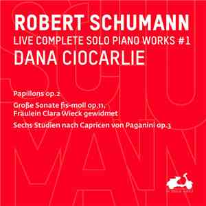 Robert Schumann, Dana Ciocarlie - Live Complete Solo Piano Works #1 (Papillons Op.2, Große Sonate Fis-moll Op.11, Sechs Studien Nach Capricen Von Paganini Op.3) FLAC
