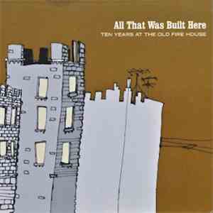 Various - All That Was Built Here (Ten Years At The Old Fire House) FLAC