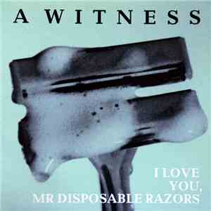 A Witness - I Love You, Mr Disposable Razors FLAC
