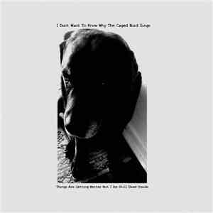 I Don’t Want To Know Why The Caged Bird Sings - Things Are Getting Better But I Am Still Dead Inside FLAC