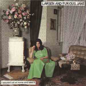 Larsen And Furious Jane - I Wouldn't Sit At Home And Take It FLAC