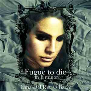 Lana Del Rey vs Bach - Fugue To Die In E Minor FLAC