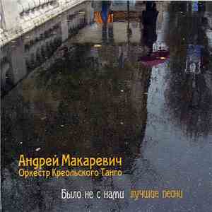 Андрей Макаревич И Оркестр Креольского Танго - Было Не С Нами FLAC