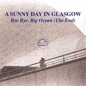 A Sunny Day In Glasgow - Bye Bye, Big Ocean (The End) FLAC