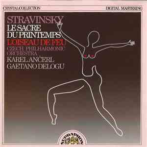 Stravinsky, The Czech Philharmonic Orchestra, Karel Ančerl, Gaetano Delogu - Le Sacre Du Printemps / L'Oiseau De Feu FLAC