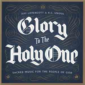 Jeff Lippencott & R.C. Sproul - Glory To The Holy One (Sacred Music For The People Of God) FLAC