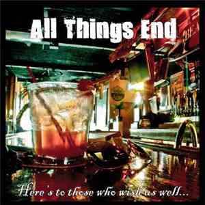 All Things End - Here's To Those Who Wish Us Well​.​.​.​All The Rest Can Go To Hell FLAC