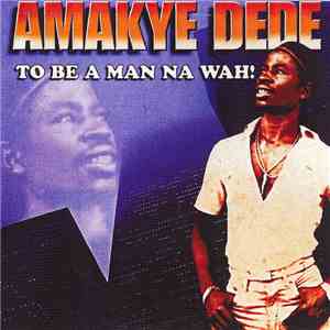 Amakye Dede - To Be A Man Na Wah! FLAC