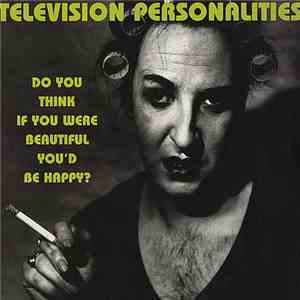 Television Personalities - Do You Think If You Were Beautiful You'd Be Happy? FLAC