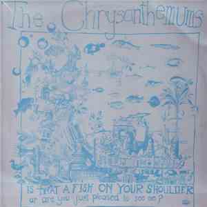 The Chrysanthemums - Is That A Fish On Your Shoulder Or Are You Just Pleased To See Me? FLAC