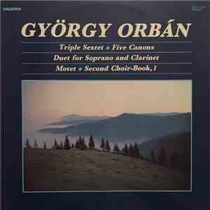 György Orbán - Triple Sextet - Five Canons - Duet For Soprano And Clarinet - Motet - Second Choir Book, I FLAC