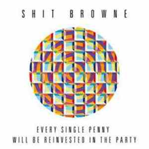 Shit Browne - Every Single Penny Will Be Reinvested In The Party FLAC