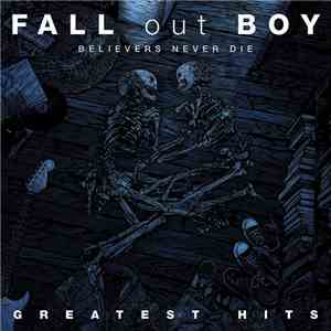 Fall Out Boy - Believers Never Die - Greatest Hits FLAC