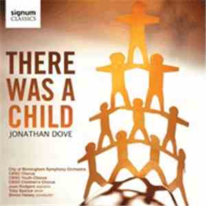 Jonathan Dove, City Of Birmingham Symphony Orchestra, CBSO Chorus, CBSO Youth Chorus, CBSO Children's Chorus, Joan Rodgers, Toby Spence, Simon Halsey - There Was A Child FLAC