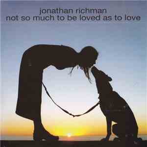 Jonathan Richman - Not So Much To Be Loved As To Love FLAC