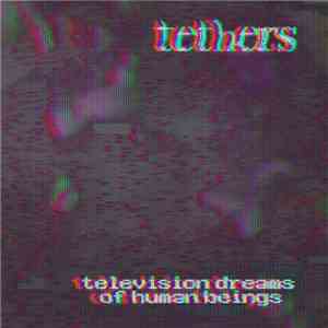Tethers  - Television Dreams of Human Beings FLAC