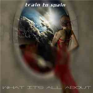 Train To Spain - What It's All About FLAC
