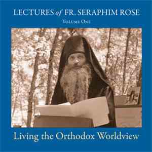 Fr. Seraphim Rose - Lectures of Fr. Seraphim Rose (Volume One): Living the Orthodox Worldview FLAC