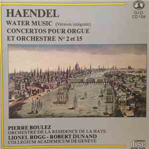 Haendel, Pierre Boulez, Orchestre De La Résidence De La Haye, Lionel Rogg, Robert Dunand, Collegium Academicum De Genève - Water Music (Version Intégrale) - Concertos Pour Orgue Et Orchestre N° 2 Et 15 FLAC