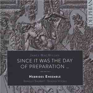 James MacMillan , Hebrides Ensemble, Synergy Vocals, Brindley Sherratt - Since It Was The Day Of Preparation ... FLAC