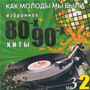 Various - Как Молоды Мы Были. Хиты 80-х, 90-х. Избранное. 2 FLAC