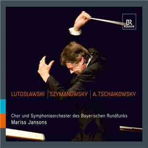 Lutosławski, Szymanowsky, A. Tschaikowsky, Mariss Jansons, Chor Des Bayerischen Rundfunks, Symphonieorchester Des Bayerischen Rundfunks - Lutosławski / Szymanowsky / A. Tschaikowsky FLAC
