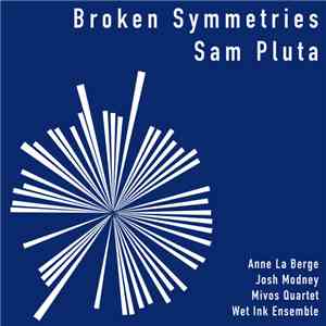 Sam Pluta - Anne La Berge, Josh Modney, Mivos Quartet, Wet Ink Ensemble - Broken Symmetries FLAC
