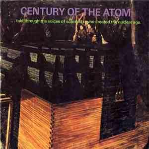 Various - Century Of The Atom ... Told Through The Voices Of Scientists Who Created The Nuclear Age FLAC