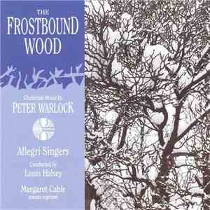 Peter Warlock / Allegri Singers Conducted By Louis Halsey / Margaret Cable - The Frostbound Wood - Christmas Music By Peter Warlock FLAC