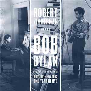 Robert Zimmerman Plays Bob Dylan - Studio Recordings Nov.1961 - Nov.1962 - One Year In NYC FLAC