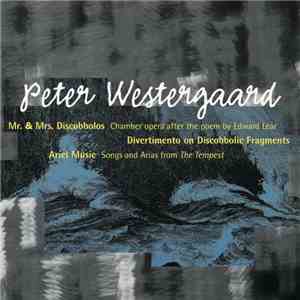 Peter Westergaard - Mr. & Mrs. Discobbolos (Chamber Opera After The Poem By Edward Lear) / Divertimento On Discobbolic Fragments / Ariel Music (Songs And Arias From The Tempest) FLAC