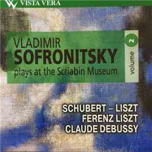 Vladimir Sofronitsky, Schubert - Liszt, Ferenz Liszt, Claude Debussy - Plays At The Scriabin Museum Volume 2 FLAC